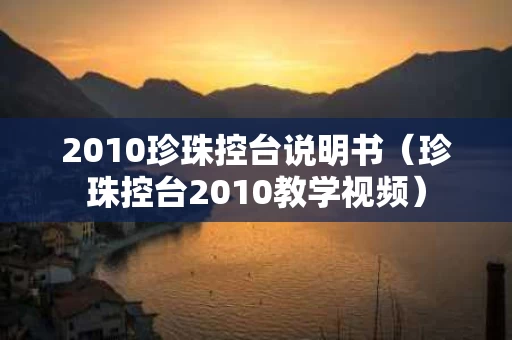 2010珍珠控台说明书（珍珠控台2010教学视频）