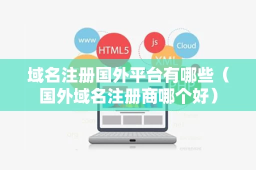域名注册国外平台有哪些（国外域名注册商哪个好）
