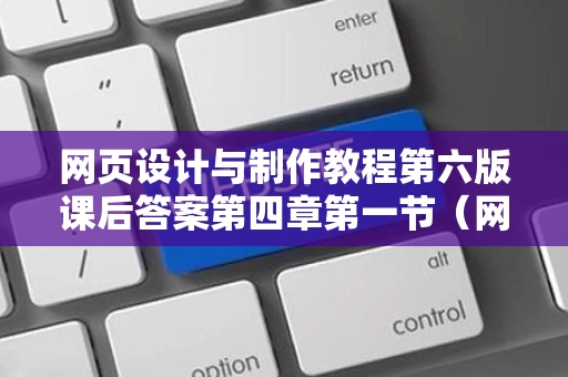 网页设计与制作教程第六版课后答案第四章第一节（网页设计与制作教程书）