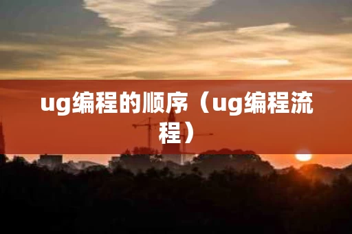 ug编程的顺序（ug编程流程）