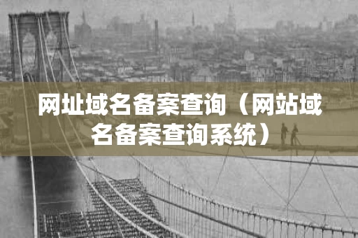 网址域名备案查询（网站域名备案查询系统）