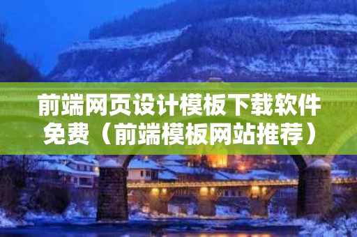 前端网页设计模板下载软件免费（前端模板网站推荐）