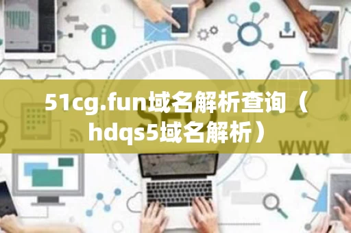 51cg.fun域名解析查询（hdqs5域名解析）