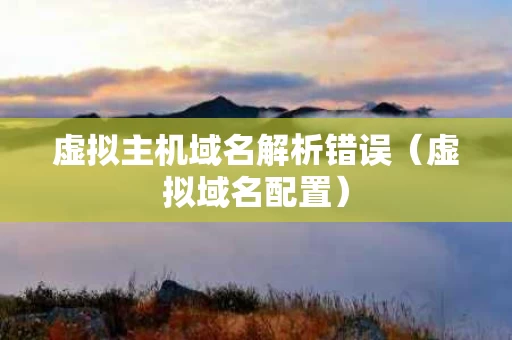 虚拟主机域名解析错误（虚拟域名配置）