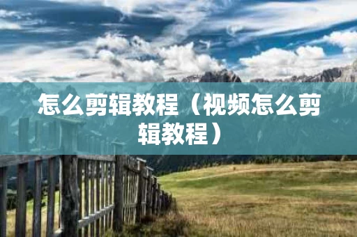 怎么剪辑教程（视频怎么剪辑教程）