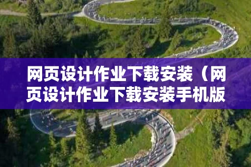 网页设计作业下载安装（网页设计作业下载安装手机版）