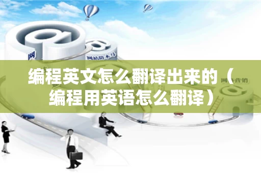 编程英文怎么翻译出来的（编程用英语怎么翻译）