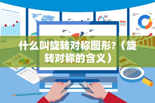 什么叫旋转对称图形?（旋转对称的含义）