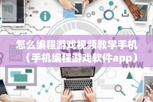 怎么编程游戏视频教学手机（手机编程游戏软件app）