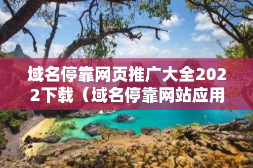 域名停靠网页推广大全2022下载（域名停靠网站应用下载）