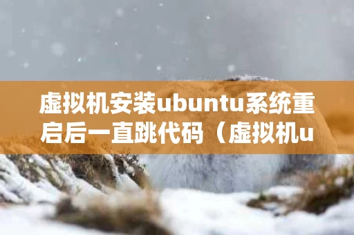 虚拟机安装ubuntu系统重启后一直跳代码（虚拟机ubuntu启动不了）