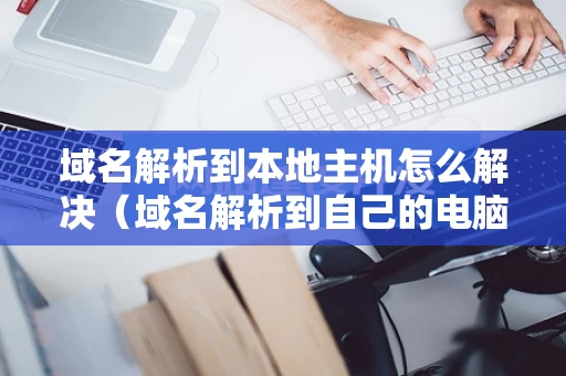 域名解析到本地主机怎么解决（域名解析到自己的电脑）