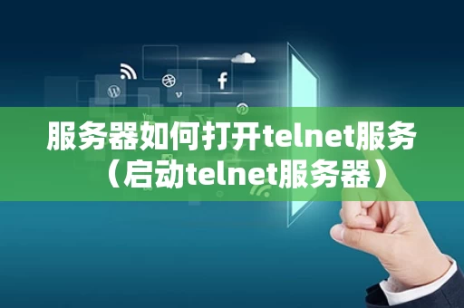 服务器如何打开telnet服务（启动telnet服务器）