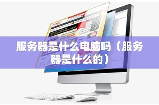 服务器是什么电脑吗（服务器是什么的）