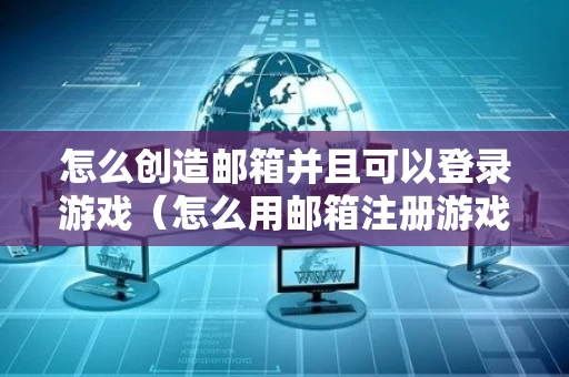怎么创造邮箱并且可以登录游戏（怎么用邮箱注册游戏）