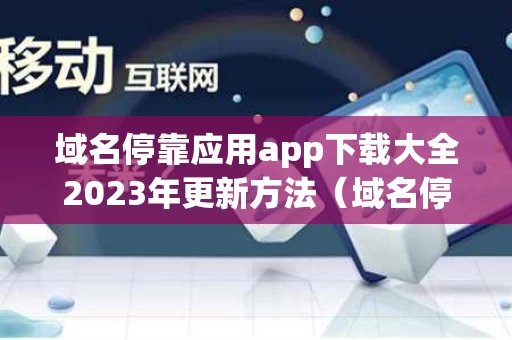 域名停靠应用app下载大全2023年更新方法（域名停靠应用app下载大全2023年更新方法视频）