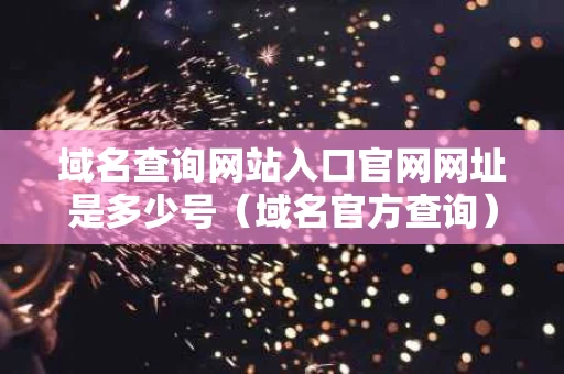 域名查询网站入口官网网址是多少号（域名官方查询）