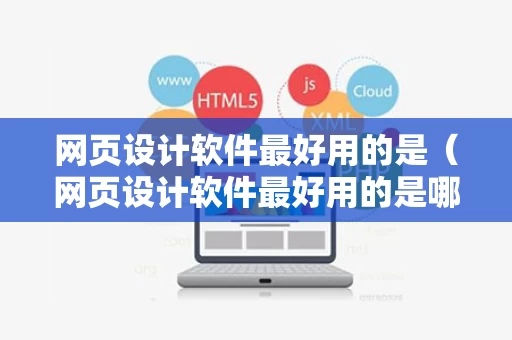 网页设计软件最好用的是（网页设计软件最好用的是哪个）
