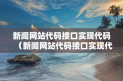 新闻网站代码接口实现代码（新闻网站代码接口实现代码怎么写）