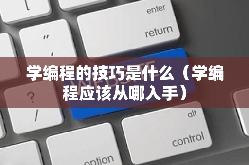 学编程的技巧是什么（学编程应该从哪入手）
