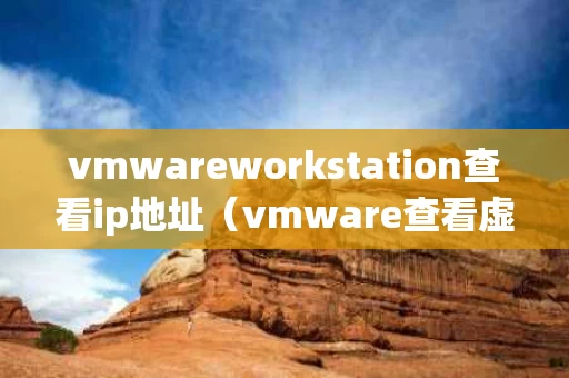 vmwareworkstation查看ip地址（vmware查看虚拟机ip）