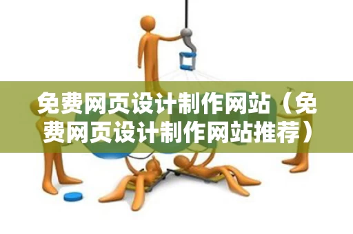 免费网页设计制作网站（免费网页设计制作网站推荐）