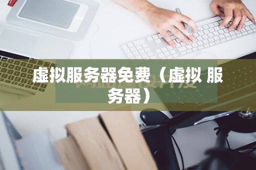 虚拟服务器免费（虚拟 服务器）