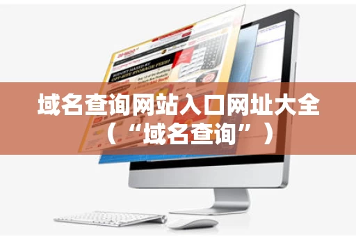 域名查询网站入口网址大全（“域名查询”）
