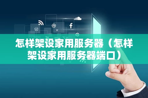 怎样架设家用服务器（怎样架设家用服务器端口）