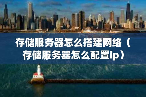 存储服务器怎么搭建网络（存储服务器怎么配置ip）