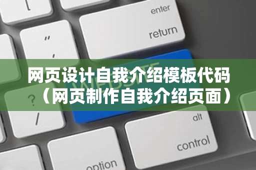 网页设计自我介绍模板代码（网页制作自我介绍页面）
