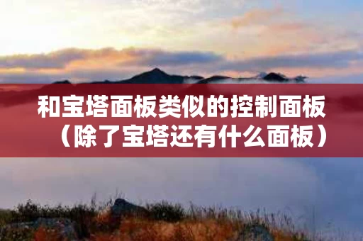 和宝塔面板类似的控制面板（除了宝塔还有什么面板）