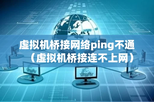 虚拟机桥接网络ping不通（虚拟机桥接连不上网）