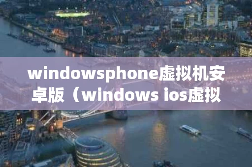 windowsphone虚拟机安卓版（windows ios虚拟机）