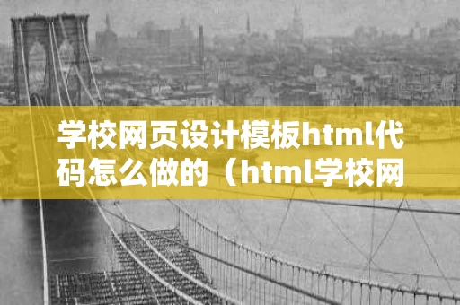 学校网页设计模板html代码怎么做的（html学校网页制作）