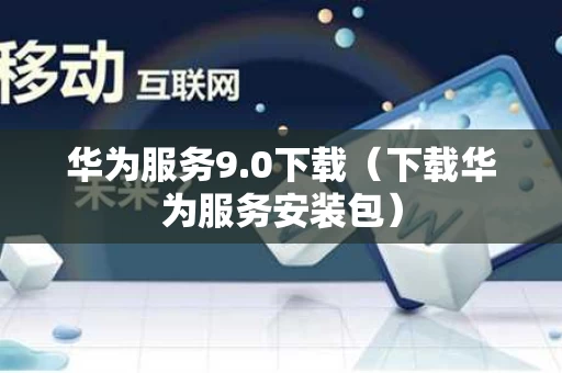 华为服务9.0下载（下载华为服务安装包）