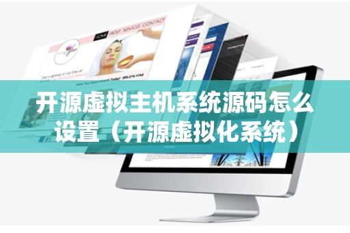 开源虚拟主机系统源码怎么设置（开源虚拟化系统）
