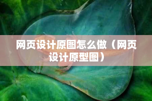 网页设计原图怎么做（网页设计原型图）
