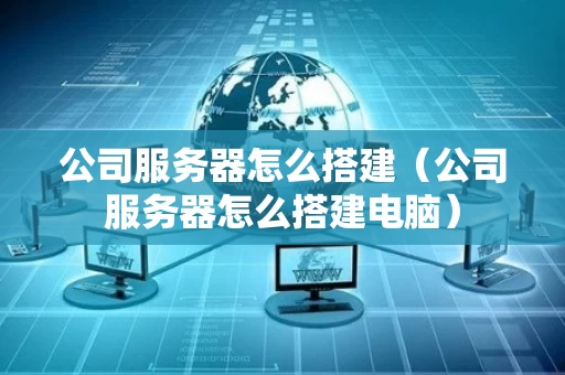 公司服务器怎么搭建（公司服务器怎么搭建电脑）