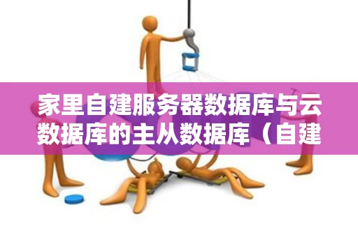 家里自建服务器数据库与云数据库的主从数据库（自建数据库还是云数据库）