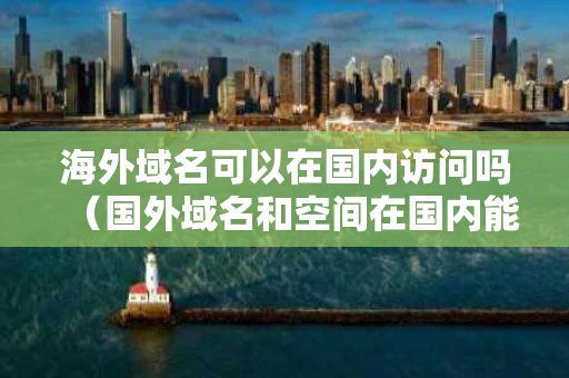 海外域名可以在国内访问吗（国外域名和空间在国内能访问吗）