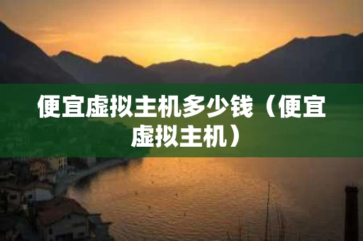便宜虚拟主机多少钱（便宜 虚拟主机）