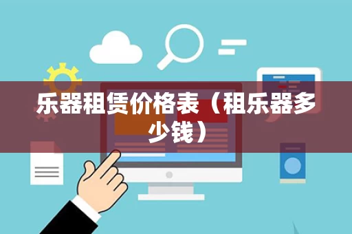 乐器租赁价格表（租乐器多少钱）