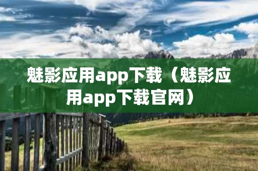 魅影应用app下载（魅影应用app下载官网）
