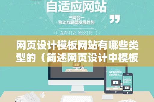 网页设计模板网站有哪些类型的（简述网页设计中模板的主要作用）
