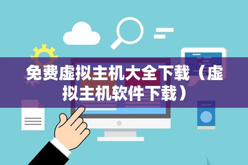 免费虚拟主机大全下载（虚拟主机软件下载）