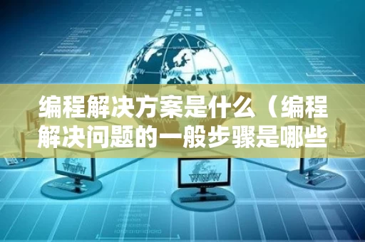 编程解决方案是什么（编程解决问题的一般步骤是哪些）