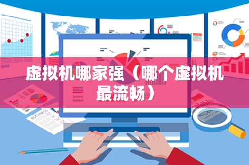虚拟机哪家强（哪个虚拟机最流畅）
