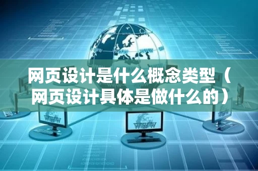 网页设计是什么概念类型（网页设计具体是做什么的）
