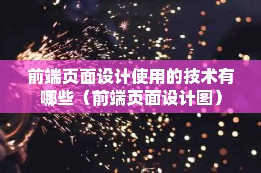 前端页面设计使用的技术有哪些（前端页面设计图）